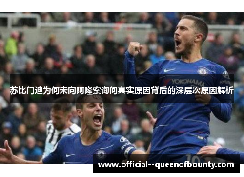 苏比门迪为何未向阿隆索询问真实原因背后的深层次原因解析 苏比门迪为何未向阿隆索询问真实原因背后的深层次原因解析