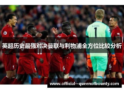 英超历史最强对决曼联与利物浦全方位比较分析