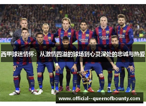 西甲球迷情怀：从激情四溢的球场到心灵深处的忠诚与热爱
