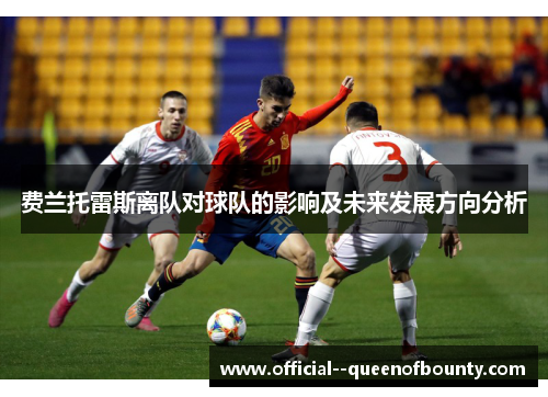 费兰托雷斯离队对球队的影响及未来发展方向分析 费兰托雷斯离队对球队的影响及未来发展方向分析