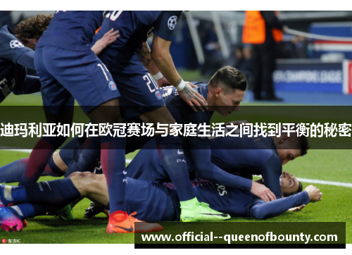 迪玛利亚如何在欧冠赛场与家庭生活之间找到平衡的秘密