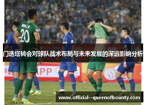 门迭塔转会对球队战术布局与未来发展的深远影响分析