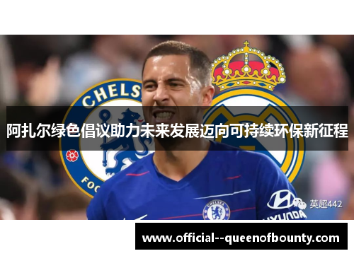 阿扎尔绿色倡议助力未来发展迈向可持续环保新征程