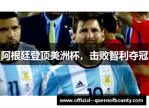 阿根廷登顶美洲杯,击败智利夺冠 阿根廷登顶美洲杯,击败智利夺冠