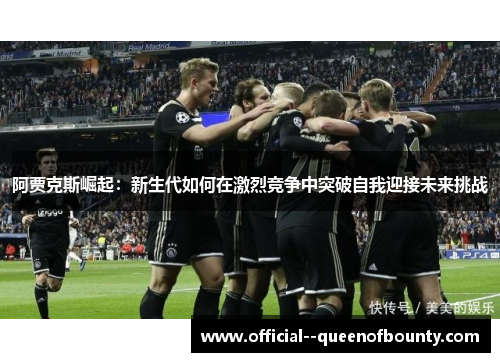 阿贾克斯崛起：新生代如何在激烈竞争中突破自我迎接未来挑战