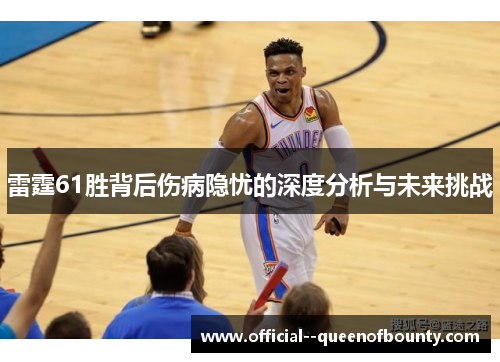 雷霆61胜背后伤病隐忧的深度分析与未来挑战