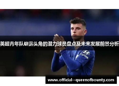 英超青年队崭露头角的潜力球员盘点及未来发展前景分析