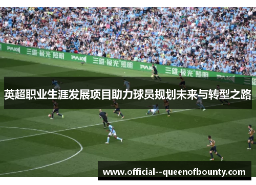 英超职业生涯发展项目助力球员规划未来与转型之路