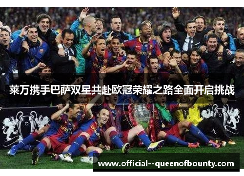 莱万携手巴萨双星共赴欧冠荣耀之路全面开启挑战