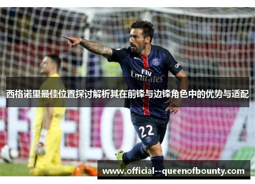 西格诺里最佳位置探讨解析其在前锋与边锋角色中的优势与适配