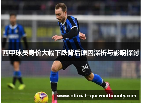 西甲球员身价大幅下跌背后原因深析与影响探讨