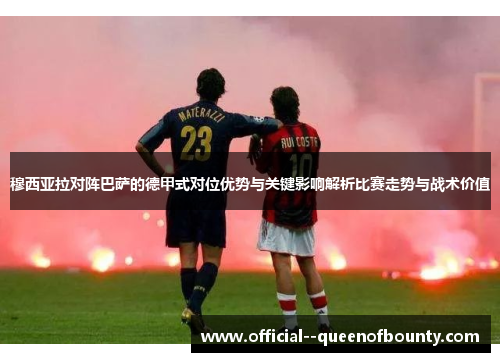 穆西亚拉对阵巴萨的德甲式对位优势与关键影响解析比赛走势与战术价值