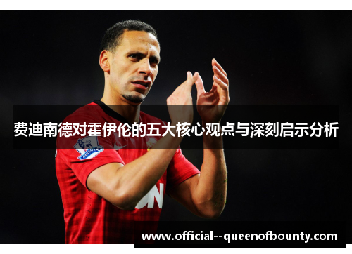 费迪南德对霍伊伦的五大核心观点与深刻启示分析 费迪南德对霍伊伦的五大核心观点与深刻启示分析