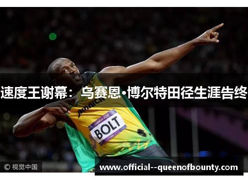 速度王谢幕：乌赛恩·博尔特田径生涯告终