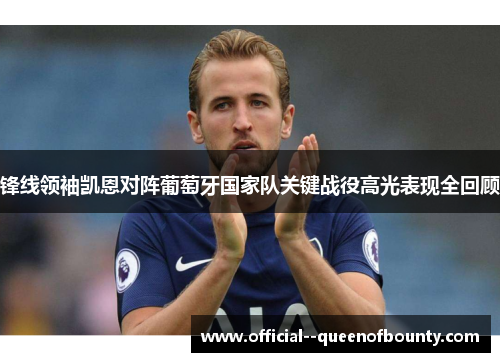 锋线领袖凯恩对阵葡萄牙国家队关键战役高光表现全回顾 锋线领袖凯恩对阵葡萄牙国家队关键战役高光表现全回顾