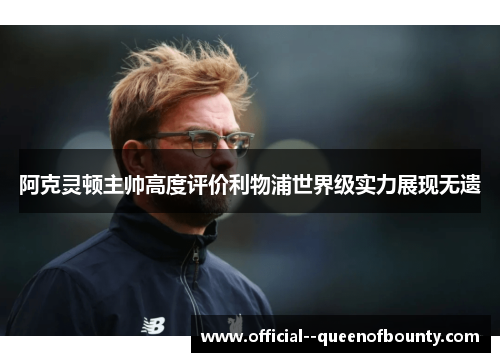 阿克灵顿主帅高度评价利物浦世界级实力展现无遗 阿克灵顿主帅高度评价利物浦世界级实力展现无遗