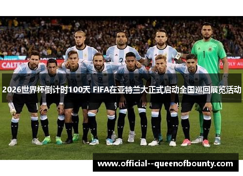 2026世界杯倒计时100天 FIFA在亚特兰大正式启动全国巡回展览活动