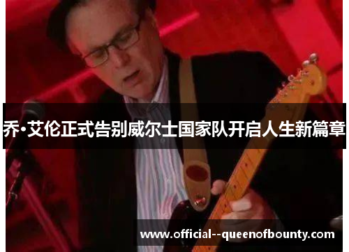 乔·艾伦正式告别威尔士国家队开启人生新篇章