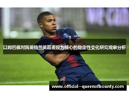 以姆巴佩对阵英格兰英超表现为核心的稳定性变化研究观察分析 以姆巴佩对阵英格兰英超表现为核心的稳定性变化研究观察分析