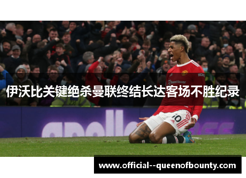 伊沃比关键绝杀曼联终结长达客场不胜纪录