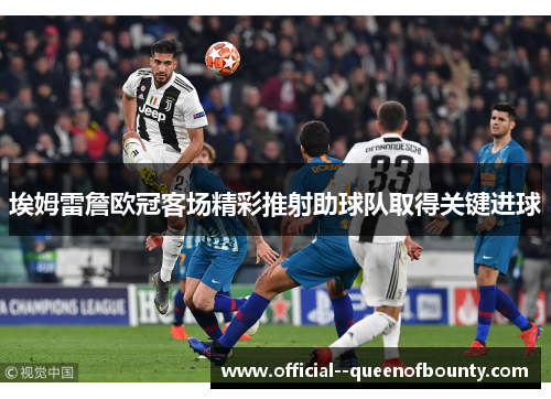 埃姆雷詹欧冠客场精彩推射助球队取得关键进球 埃姆雷詹欧冠客场精彩推射助球队取得关键进球