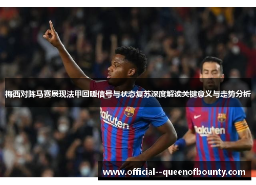梅西对阵马赛展现法甲回暖信号与状态复苏深度解读关键意义与走势分析 梅西对阵马赛展现法甲回暖信号与状态复苏深度解读关键意义与走势分析