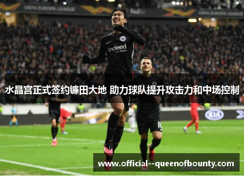 水晶宫正式签约镰田大地 助力球队提升攻击力和中场控制 水晶宫正式签约镰田大地 助力球队提升攻击力和中场控制