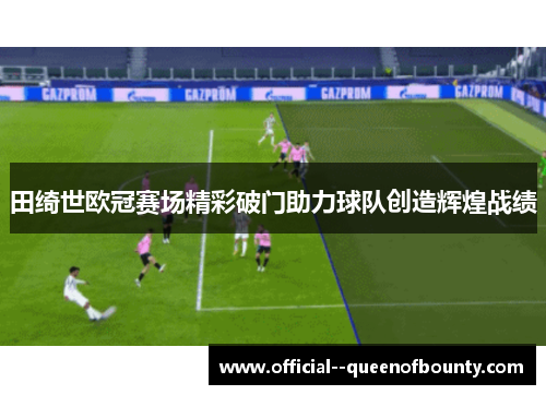 田绮世欧冠赛场精彩破门助力球队创造辉煌战绩