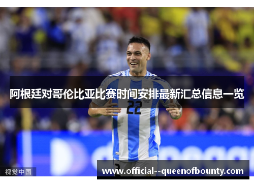 阿根廷对哥伦比亚比赛时间安排最新汇总信息一览 阿根廷对哥伦比亚比赛时间安排最新汇总信息一览