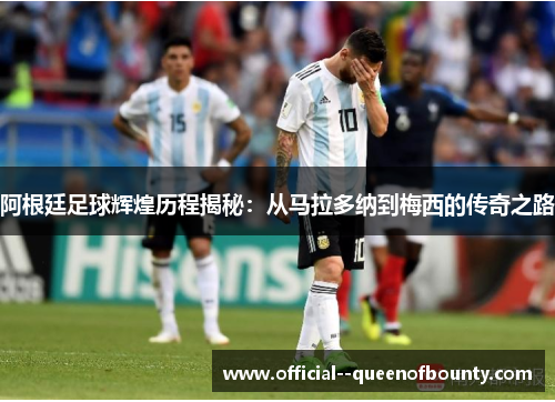 阿根廷足球辉煌历程揭秘：从马拉多纳到梅西的传奇之路