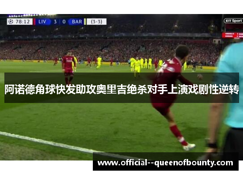 阿诺德角球快发助攻奥里吉绝杀对手上演戏剧性逆转