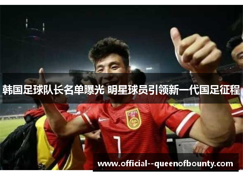 韩国足球队长名单曝光 明星球员引领新一代国足征程
