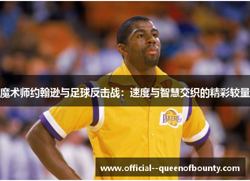魔术师约翰逊与足球反击战：速度与智慧交织的精彩较量