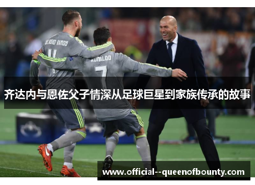 齐达内与恩佐父子情深从足球巨星到家族传承的故事