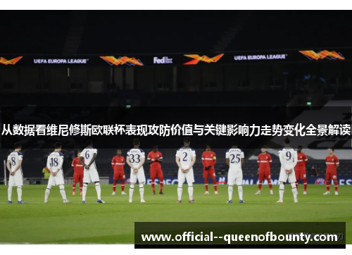 从数据看维尼修斯欧联杯表现攻防价值与关键影响力走势变化全景解读