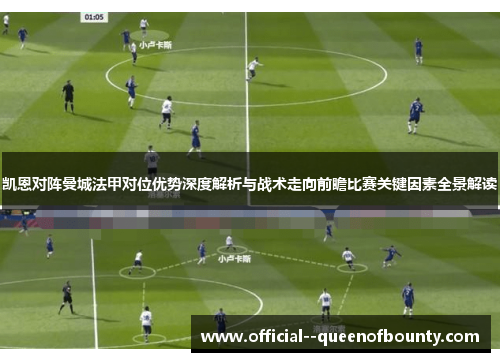 凯恩对阵曼城法甲对位优势深度解析与战术走向前瞻比赛关键因素全景解读