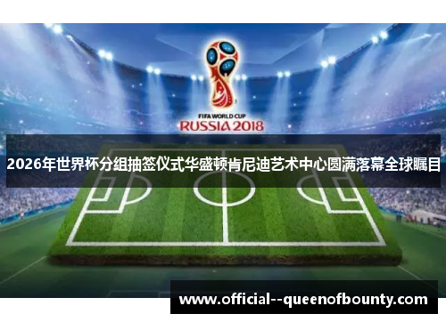 2026年世界杯分组抽签仪式华盛顿肯尼迪艺术中心圆满落幕全球瞩目