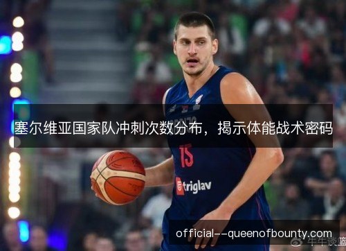塞尔维亚国家队冲刺次数分布,揭示体能战术密码 塞尔维亚国家队冲刺次数分布,揭示体能战术密码