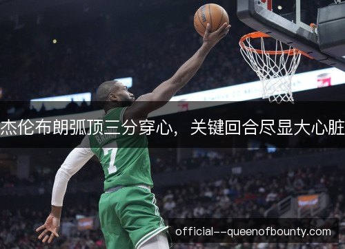 杰伦布朗弧顶三分穿心，关键回合尽显大心脏