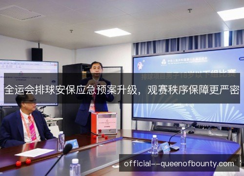 全运会排球安保应急预案升级,观赛秩序保障更严密 全运会排球安保应急预案升级,观赛秩序保障更严密