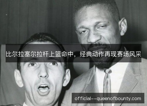 比尔拉塞尔拉杆上篮命中,经典动作再现赛场风采 比尔拉塞尔拉杆上篮命中,经典动作再现赛场风采
