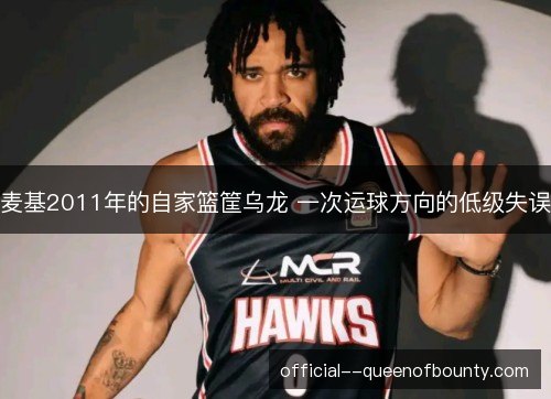 麦基2011年的自家篮筐乌龙 一次运球方向的低级失误